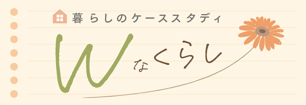 暮らしのケーススタディ Wなくらし